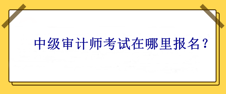 中級審計師考試在哪里報名？