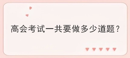 高會(huì)考試一共要做多少道題？