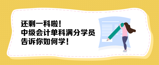 還剩一科啦！中級(jí)會(huì)計(jì)單科滿(mǎn)分學(xué)員告訴你如何學(xué)！