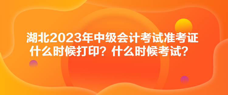 湖北2023年中級會計考試準(zhǔn)考證什么時候打??？什么時候考試？