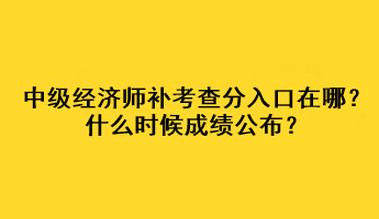 中級(jí)經(jīng)濟(jì)師補(bǔ)考查分入口在哪？什么時(shí)候成績(jī)公布？