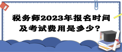 稅務(wù)師2023年報(bào)名時(shí)間及考試費(fèi)用是多少？
