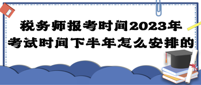 稅務(wù)師報(bào)考時(shí)間2023年考試時(shí)間下半年怎么安排的？