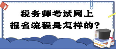 稅務(wù)師考試網(wǎng)上報(bào)名流程是怎樣的？
