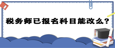 稅務(wù)師已報名科目能改么？