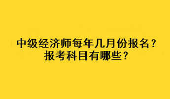 中級經(jīng)濟師每年幾月份報名？報考科目有哪些？