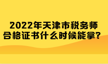 2022年天津市稅務(wù)師合格證書什么時(shí)候能拿？