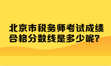 北京市稅務(wù)師考試成績合格分數(shù)線是多少呢？