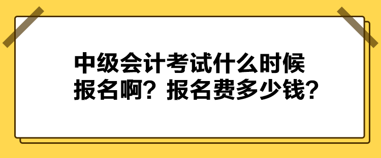 中級會計考試什么時候報名??？報名費多少錢？