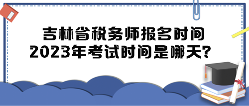 吉林省稅務(wù)師報(bào)名時(shí)間2023年考試時(shí)間是哪天？