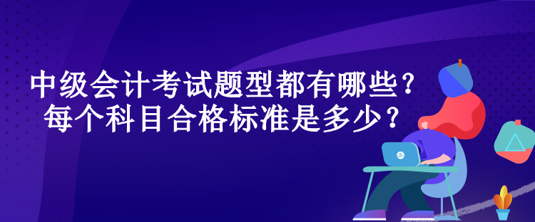 中級會計考試題型都有哪些？每個科目合格標(biāo)準(zhǔn)是多少？