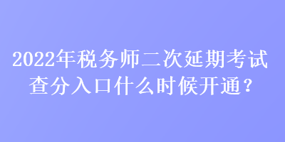 2022年稅務(wù)師二次延期考試查分入口什么時(shí)候開通？