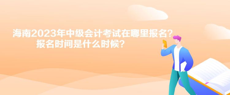 海南2023年中級會計考試在哪里報名？報名時間是什么時候？
