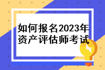 如何報(bào)名2023年資產(chǎn)評(píng)估師考試？