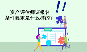 資產(chǎn)評估師證報名條件要求是什么樣的？