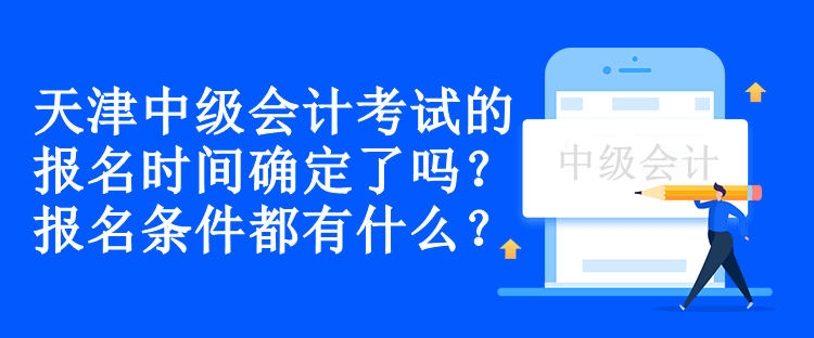 天津中級會計(jì)考試的報(bào)名時(shí)間確定了嗎？報(bào)名條件都有什么？