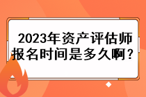 2023年資產評估師的報名時間是多久?。? suffix=