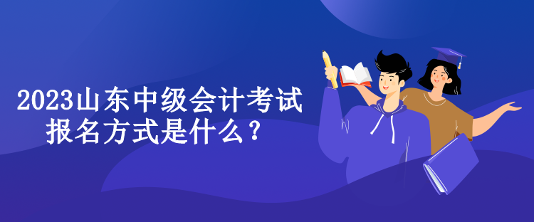 2023山東中級(jí)會(huì)計(jì)考試報(bào)名方式是什么？