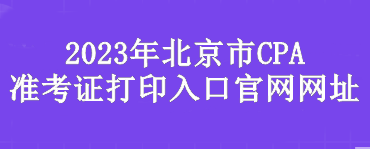 2023年北京市CPA準考證打印入口官網(wǎng)網(wǎng)址是？