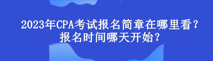 2023年CPA考試報(bào)名簡章在哪里看？報(bào)名時(shí)間哪天開始？