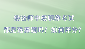 經(jīng)濟(jì)師中級(jí)職稱考試都是選擇題嗎？如何評(píng)分？