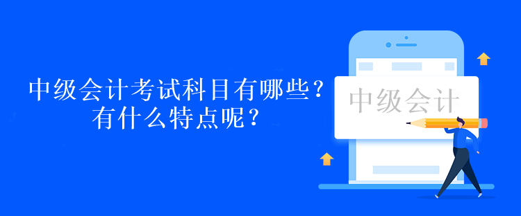 中級會計考試科目有哪些？有什么特點呢？