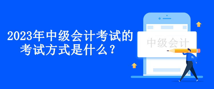 2023年中級會計考試的考試方式是什么？