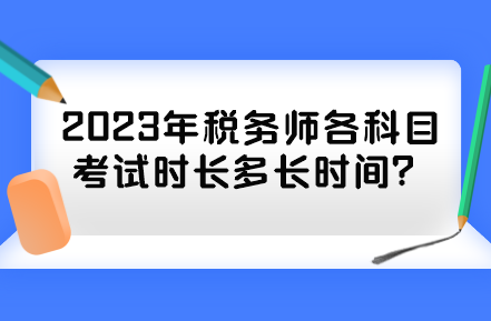 2023年稅務(wù)師各科目考試時(shí)長(zhǎng)多長(zhǎng)時(shí)間？
