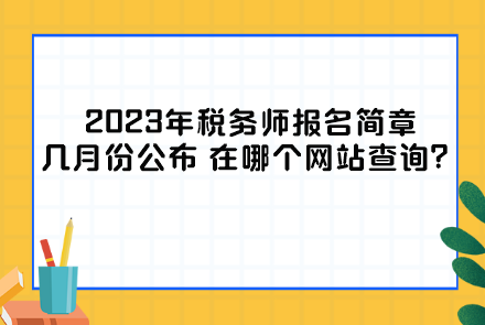 2023年稅務(wù)師報名簡章幾月份公布？在哪個網(wǎng)站查詢？