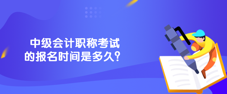 中級(jí)會(huì)計(jì)職稱考試的報(bào)名時(shí)間是多久？