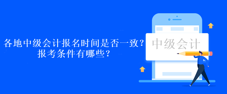 各地中級(jí)會(huì)計(jì)報(bào)名時(shí)間是否一致？報(bào)考條件有哪些？