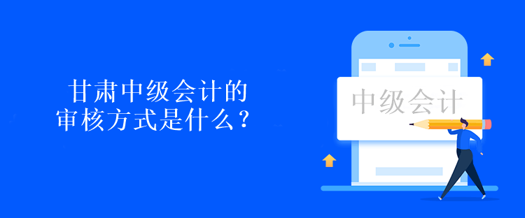 甘肅中級(jí)會(huì)計(jì)的審核方式是什么？考試后現(xiàn)場(chǎng)審核