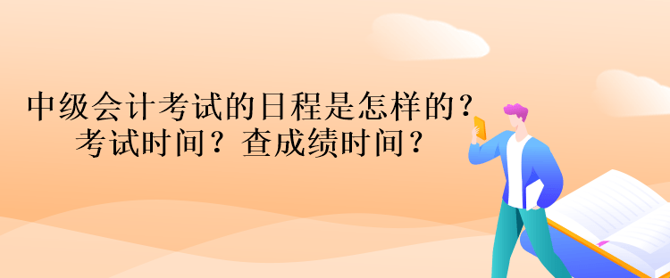 中級(jí)會(huì)計(jì)考試的日程是怎樣的？考試時(shí)間？查成績(jī)時(shí)間？