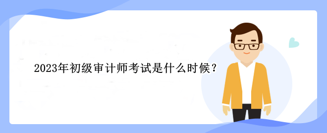 2023年初級(jí)審計(jì)師考試是什么時(shí)候？