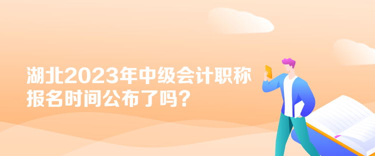 湖北2023年中級會計(jì)職稱報(bào)名時間公布了嗎？