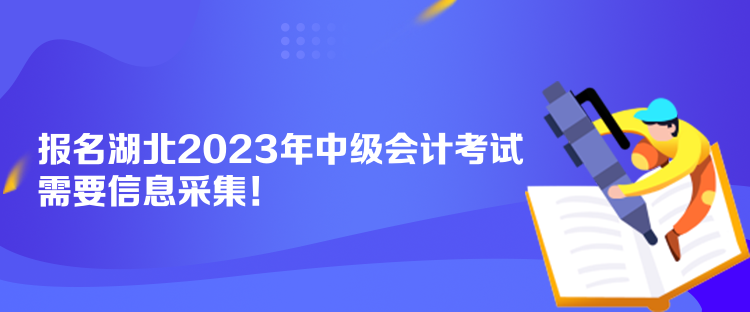 報(bào)名湖北2023年中級會(huì)計(jì)考試需要信息采集！