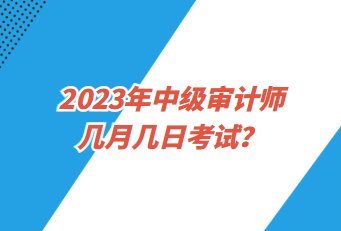 2023年中級(jí)審計(jì)師幾月幾日考試？