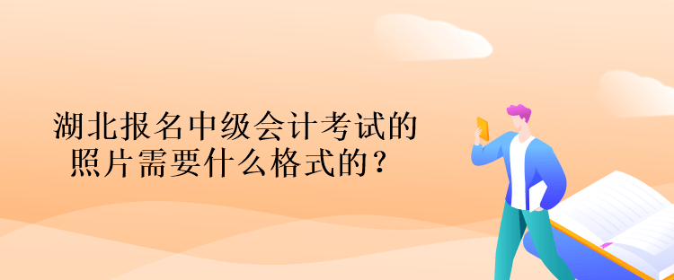湖北報(bào)名中級(jí)會(huì)計(jì)考試的照片需要什么格式的？什么背景的？