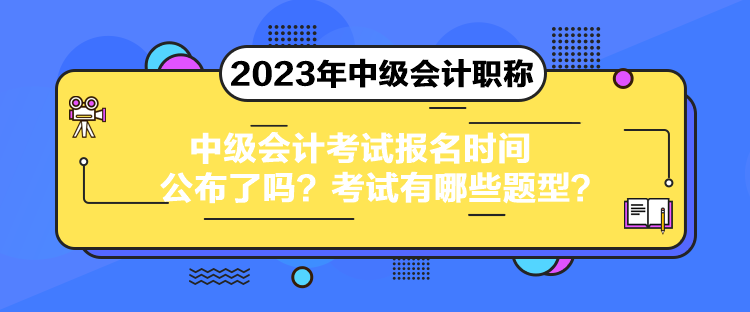 中級會計考試報名時間公布了嗎？考試有哪些題型？