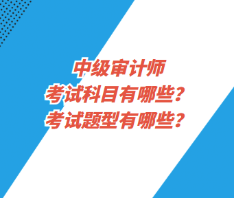中級(jí)審計(jì)師考試科目有哪些？考試題型有哪些？