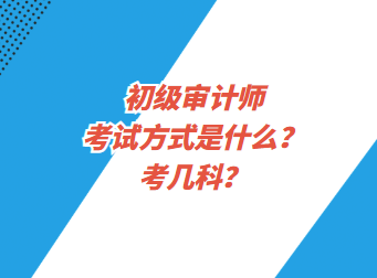 初級(jí)審計(jì)師考試方式是什么？考幾科？