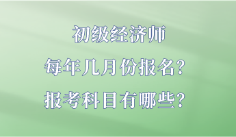 初級經(jīng)濟師每年幾月份報名？報考科目有哪些？