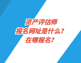 資產(chǎn)評(píng)估師報(bào)名網(wǎng)址是什么？在哪報(bào)名？