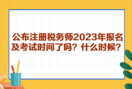 公布注冊(cè)稅務(wù)師2023年報(bào)名及考試時(shí)間了嗎？什么時(shí)候呢？