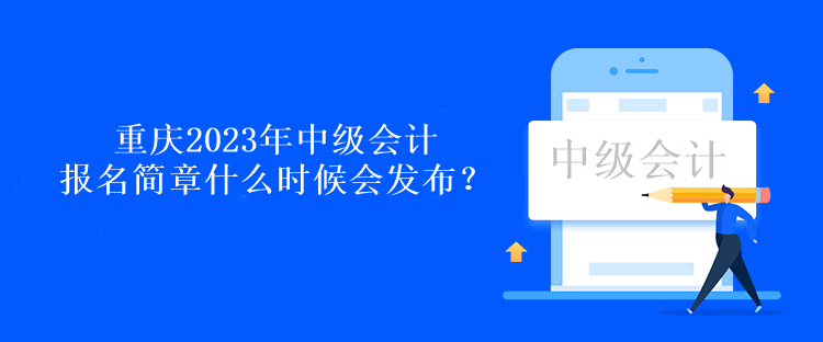 重慶2023年中級(jí)會(huì)計(jì)報(bào)名簡(jiǎn)章什么時(shí)候會(huì)發(fā)布？