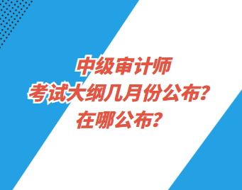 中級(jí)審計(jì)師考試大綱幾月份公布？在哪公布？