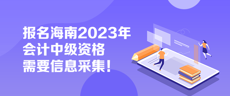 報(bào)名海南2023年會計(jì)中級資格需要信息采集！