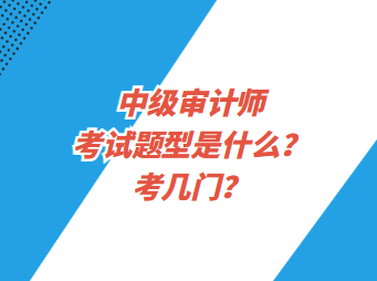 中級審計(jì)師考試題型是什么？考幾門？