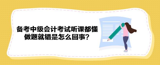 備考2023年中級會計考試聽課都懂 做題就錯是怎么回事？