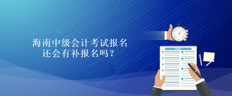 海南中級(jí)會(huì)計(jì)考試報(bào)名還會(huì)有補(bǔ)報(bào)名嗎？